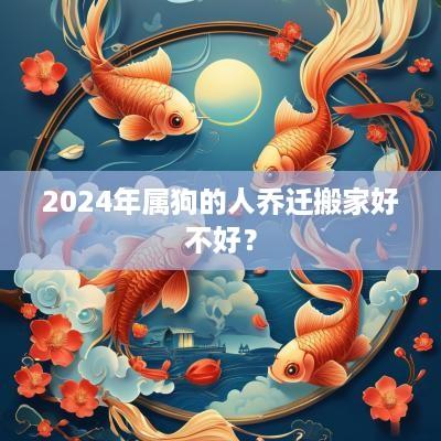 2025年属狗的人乔迁搬家好不好？