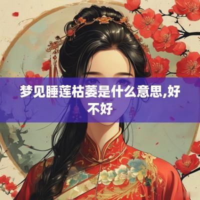 梦见睡莲枯萎是什么意思,好不好