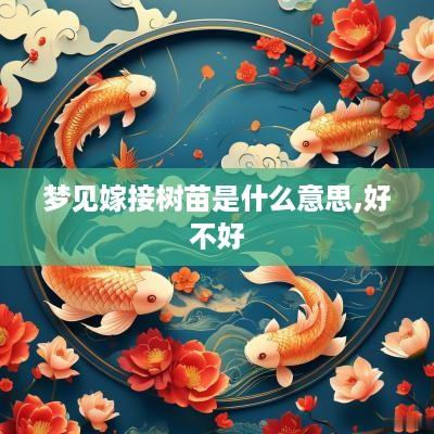 梦见嫁接树苗是什么意思,好不好
