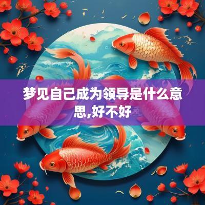 梦见自己成为领导是什么意思,好不好