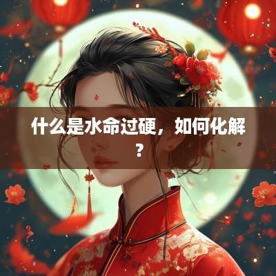 什么是水命过硬，如何化解？