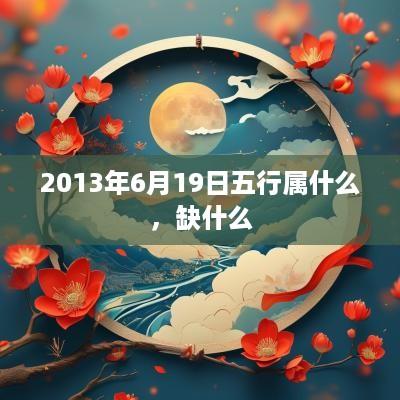 2013年6月19日五行属什么，缺什么