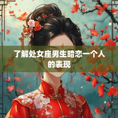 了解处女座男生暗恋一个人的表现