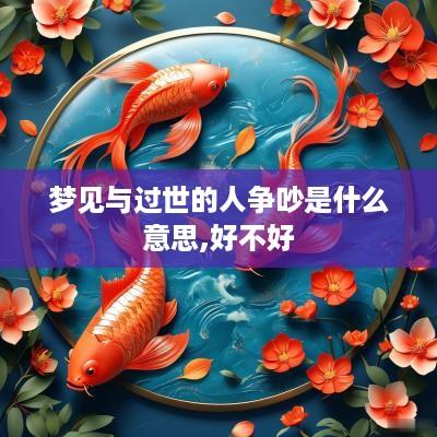 梦见与过世的人争吵是什么意思,好不好