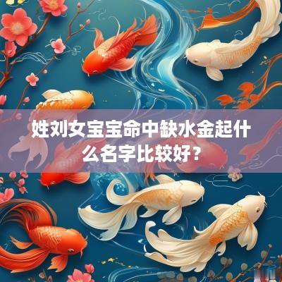姓刘女宝宝命中缺水金起什么名字比较好？