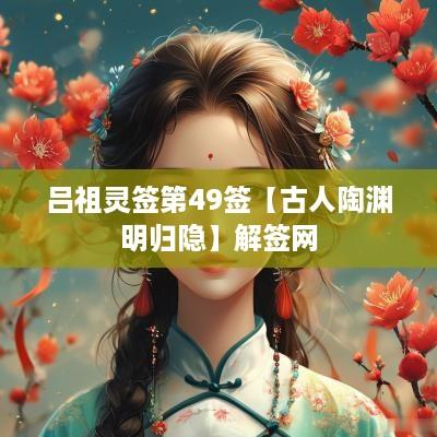 吕祖灵签第49签【古人陶渊明归隐】解签网 吕祖灵签第49签【古人陶渊明归隐】解签网