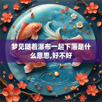 梦见随着瀑布一起下落是什么意思,好不好