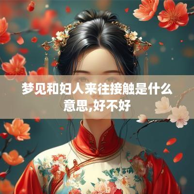 梦见和妇人来往接触是什么意思,好不好