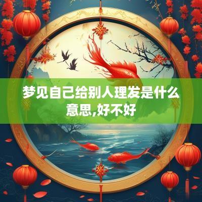 梦见自己给别人理发是什么意思,好不好