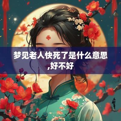 梦见老人快死了是什么意思,好不好