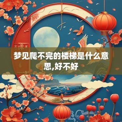 梦见爬不完的楼梯是什么意思,好不好
