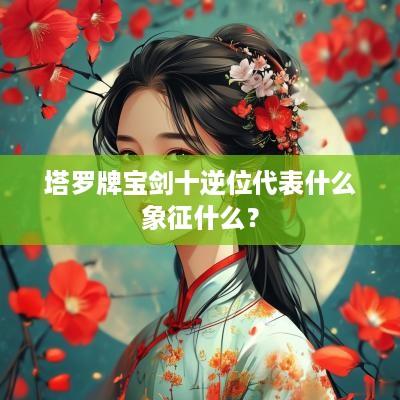 塔罗牌宝剑十逆位代表什么象征什么？