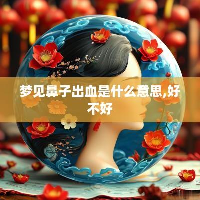 梦见鼻子出血是什么意思,好不好