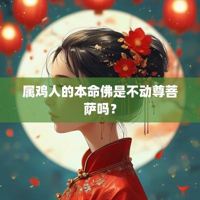 属鸡人的本命佛是不动尊菩萨吗？