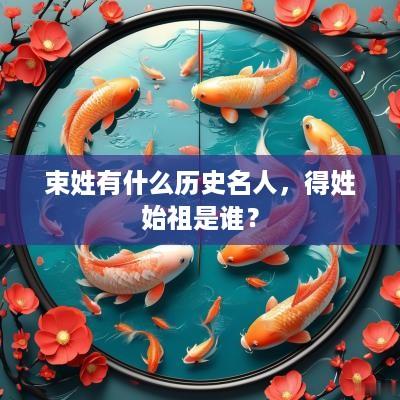 束姓有什么历史名人，得姓始祖是谁？
