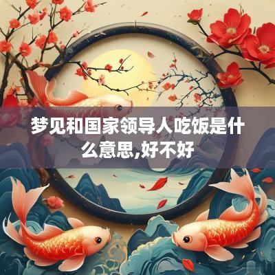 梦见和国家领导人吃饭是什么意思,好不好