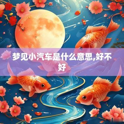 梦见小汽车是什么意思,好不好