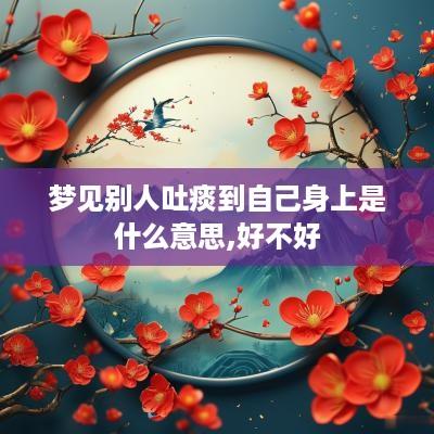 梦见别人吐痰到自己身上是什么意思,好不好