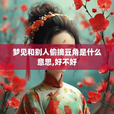梦见和别人偷摘豆角是什么意思,好不好