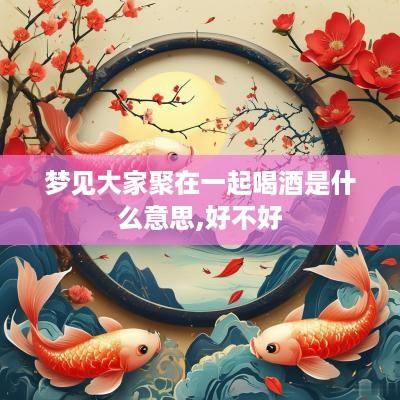梦见大家聚在一起喝酒是什么意思,好不好