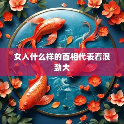 女人什么样的面相代表着浪劲大