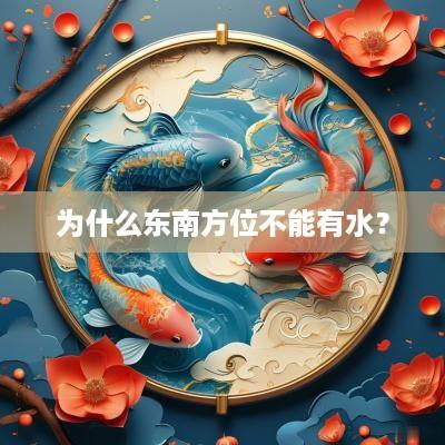 为什么东南方位不能有水？