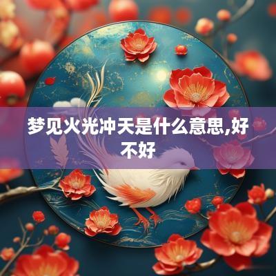 梦见火光冲天是什么意思,好不好