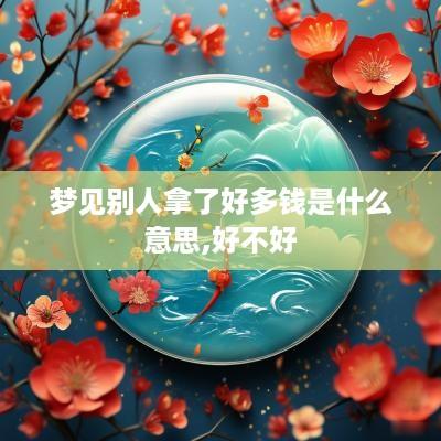 梦见别人拿了好多钱是什么意思,好不好