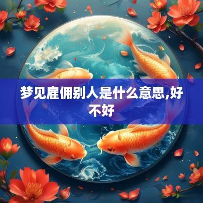 梦见雇佣别人是什么意思,好不好