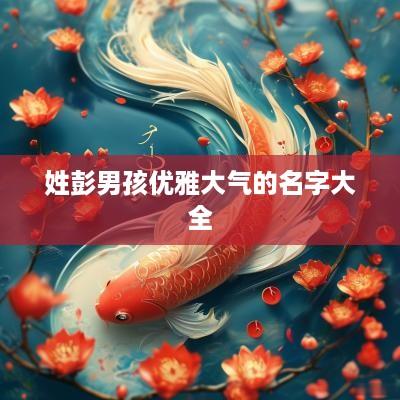 姓彭男孩优雅大气的名字大全