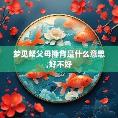 梦见帮父母捶背是什么意思,好不好
