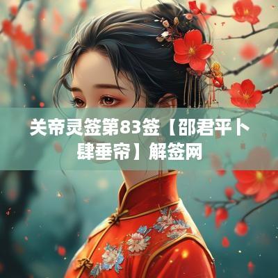 关帝灵签第83签【邵君平卜肆垂帘】解签网