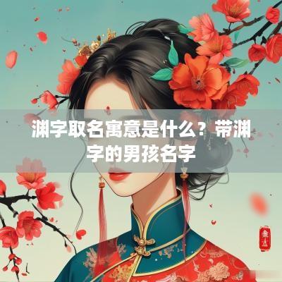 渊字取名寓意是什么？带渊字的男孩名字
