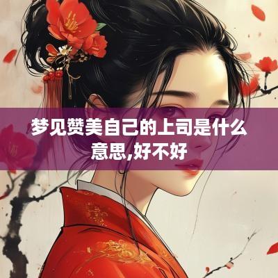 梦见赞美自己的上司是什么意思,好不好