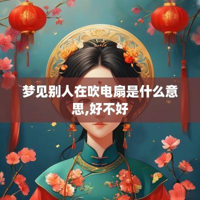 梦见别人在吹电扇是什么意思,好不好