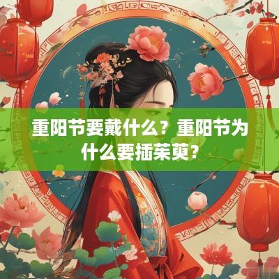 重阳节要戴什么？重阳节为什么要插茱萸？