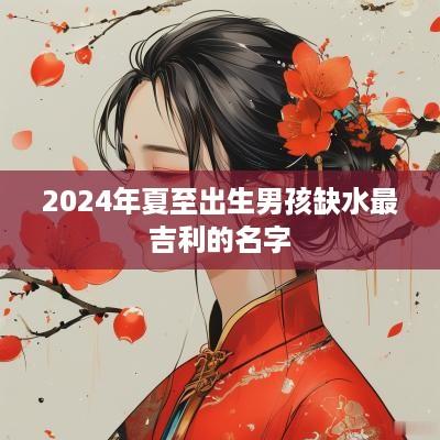 2025年夏至出生男孩缺水最吉利的名字
