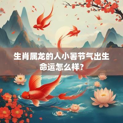 生肖属龙的人小暑节气出生命运怎么样？