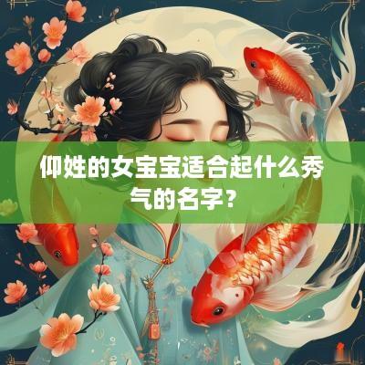 仰姓的女宝宝适合起什么秀气的名字？