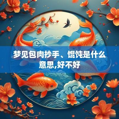 梦见包肉抄手、馄饨是什么意思,好不好 梦见包肉抄手、馄饨是什么意思,好不好
