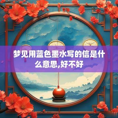 梦见用蓝色墨水写的信是什么意思,好不好