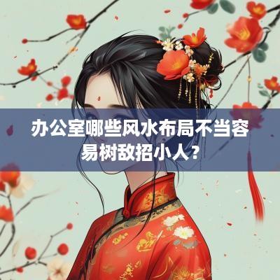 办公室哪些风水布局不当容易树敌招小人？