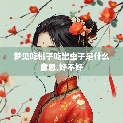 梦见吃桃子吃出虫子是什么意思,好不好