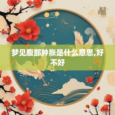 梦见腹部肿胀是什么意思,好不好