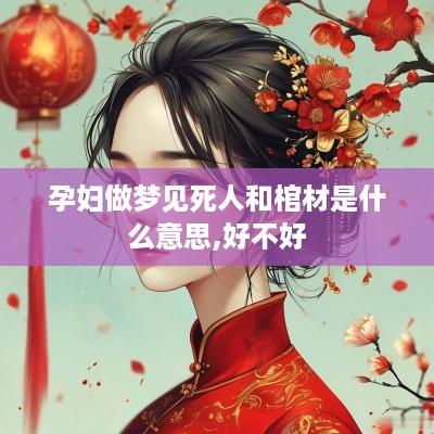 孕妇做梦见死人和棺材是什么意思,好不好
