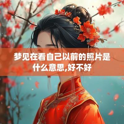 梦见在看自己以前的照片是什么意思,好不好