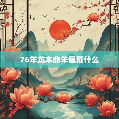 76年龙本命年佩戴什么