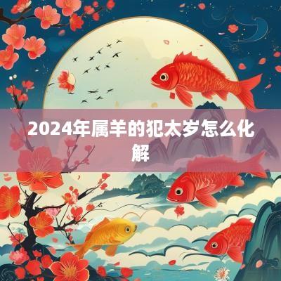 2025年属羊的犯太岁怎么化解