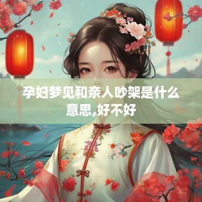 孕妇梦见和亲人吵架是什么意思,好不好
