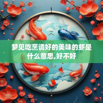 梦见吃烹调好的美味的虾是什么意思,好不好